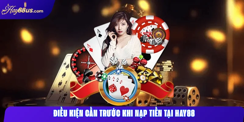 Điều kiện cần trước khi nạp tiền tại Hay88