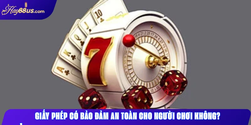 Giấy phép có bảo đảm an toàn cho người chơi không?