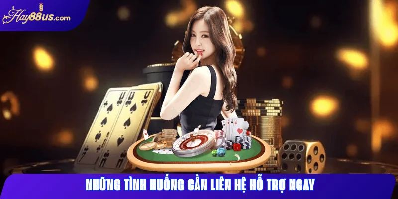 Những Tình Huống Cần Liên Hệ Hỗ Trợ Ngay