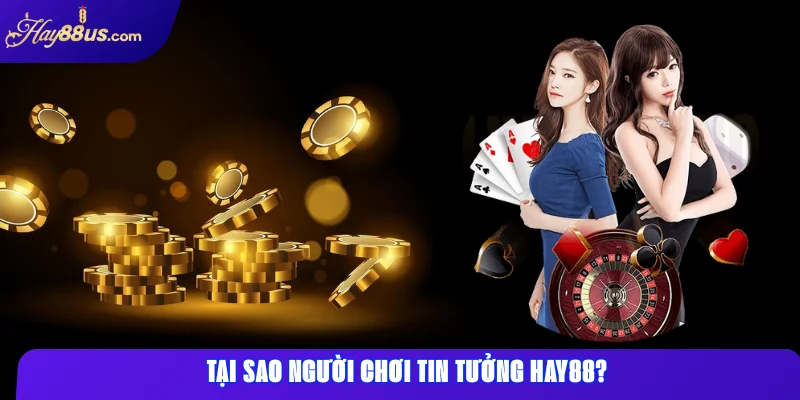 Tại sao người chơi tin tưởng Hay88?