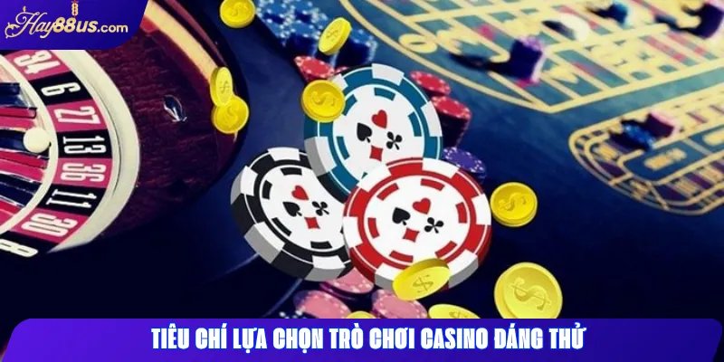 Tiêu chí lựa chọn trò chơi casino đáng thử