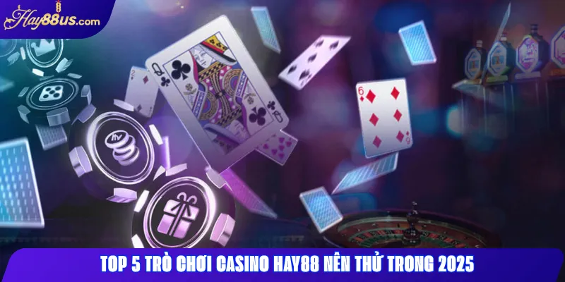 Top 5 trò chơi Casino Hay88 nên thử trong 2025